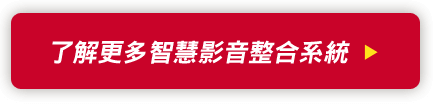 了解更多智慧影音整合系統